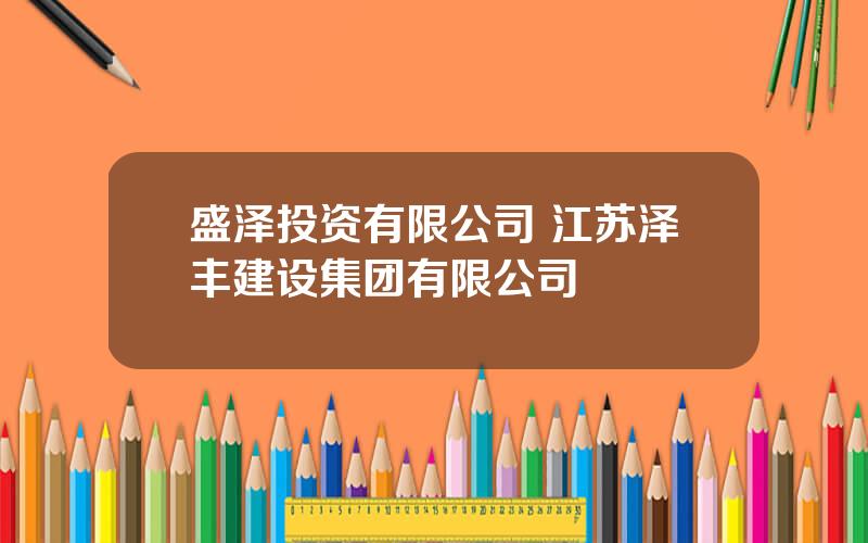 盛泽投资有限公司 江苏泽丰建设集团有限公司